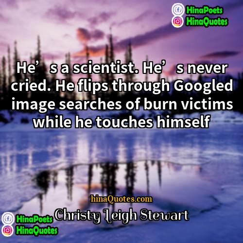 Christy Leigh Stewart Quotes | He’s a scientist. He’s never cried. He